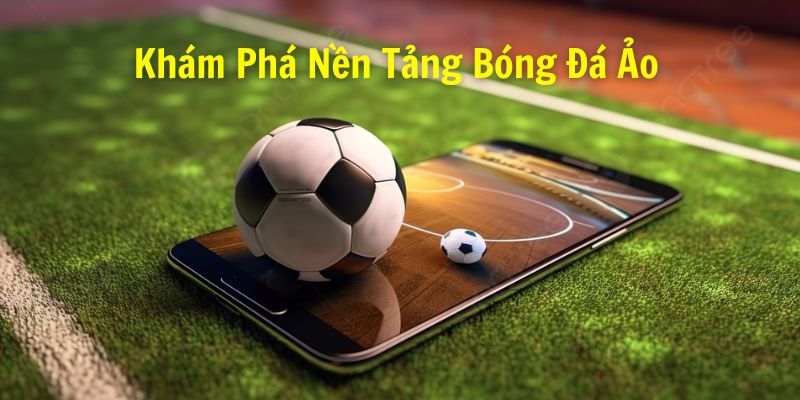 Bóng Đá Ảo - Khám Phá Nền Tảng Chơi Cực Chất Dành Cho Hội Viên