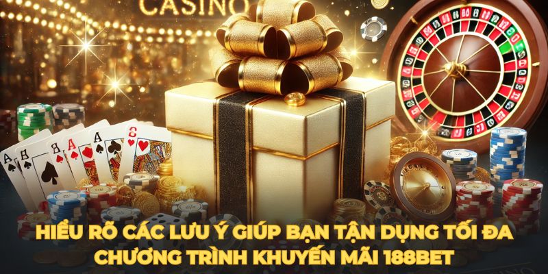 Hiểu rõ các lưu ý giúp bạn tận dụng tối đa chương trình khuyến mãi 188BET